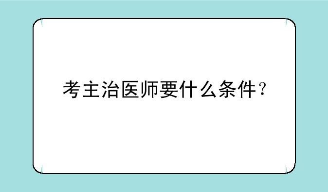 考主治医师要什么条件？
