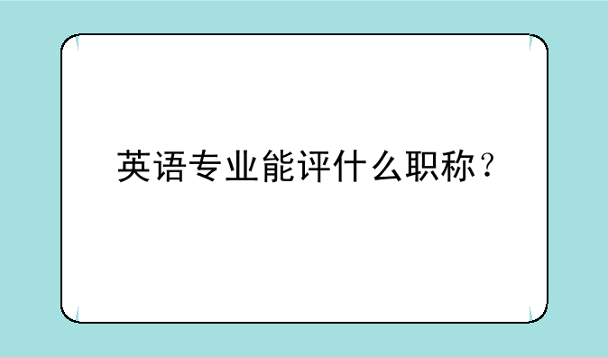 英语专业能评什么职称？
