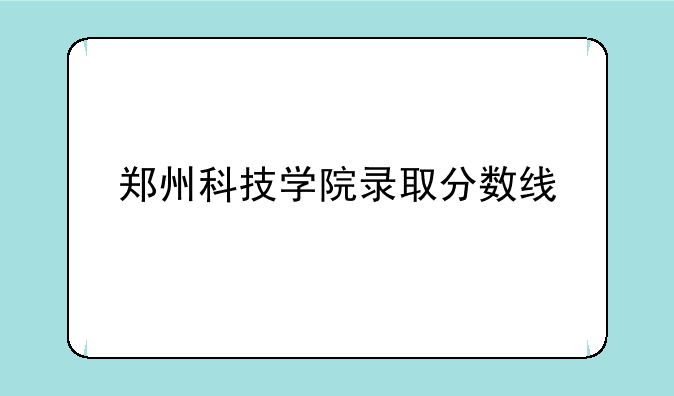 郑州科技学院录取分数线