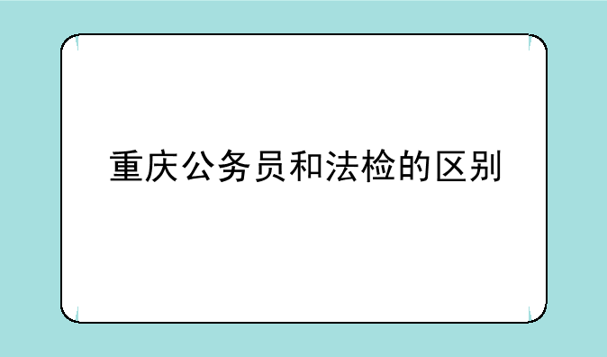 重庆公务员和法检的区别