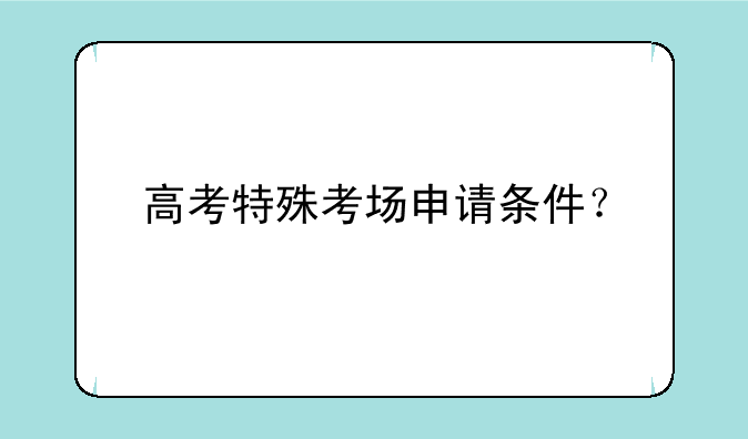 高考特殊考场申请条件？
