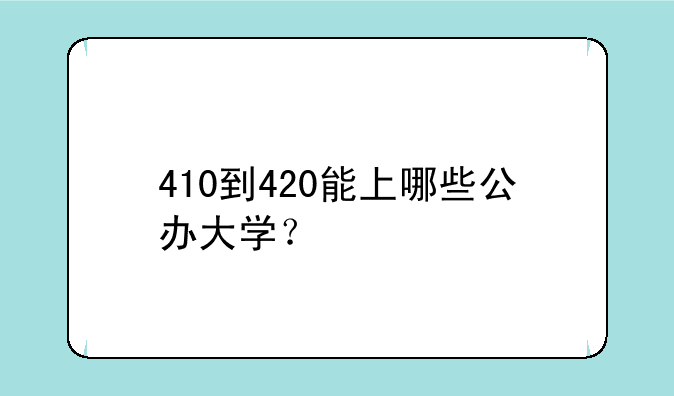 410到420能上哪些公办大学？