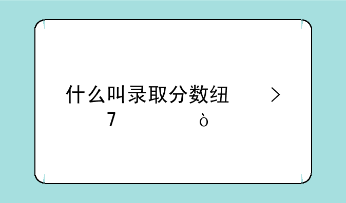 什么叫录取分数线及位次？