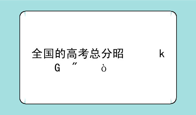 全国的高考总分是多少分？