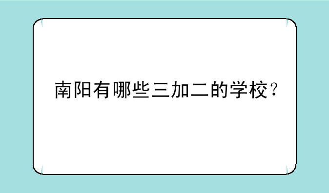 南阳有哪些三加二的学校？