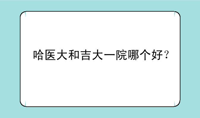 哈医大和吉大一院哪个好？