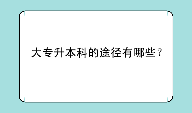 大专升本科的途径有哪些？