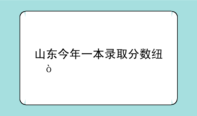 山东今年一本录取分数线？