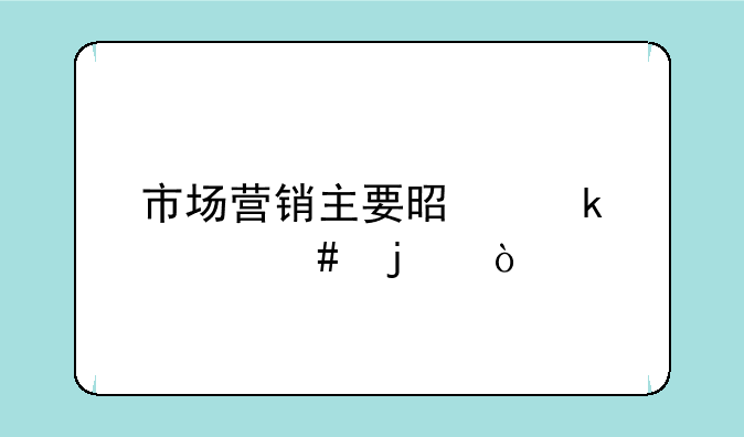 市场营销主要是做什么的？