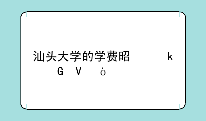 汕头大学的学费是多少啊？