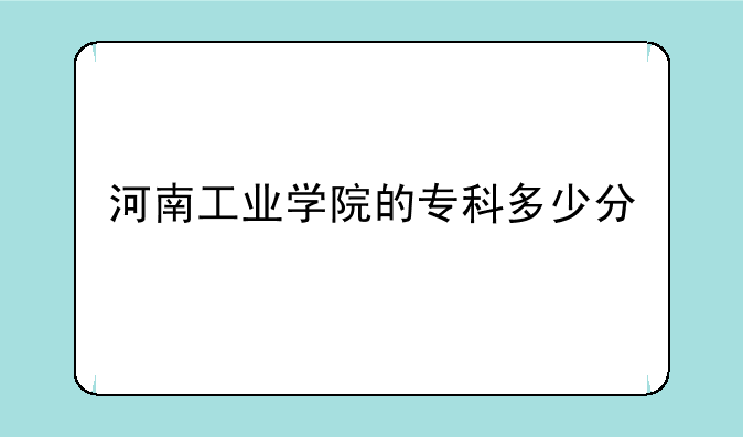 河南工业学院的专科多少分