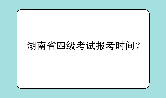 湖南省四级考试报考时间？