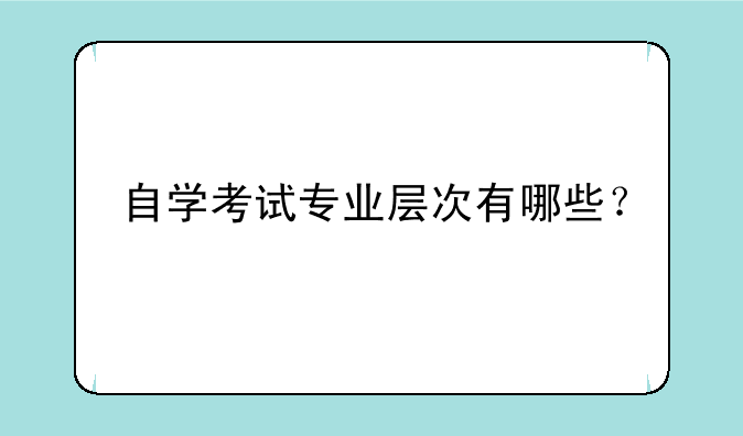 自学考试专业层次有哪些？