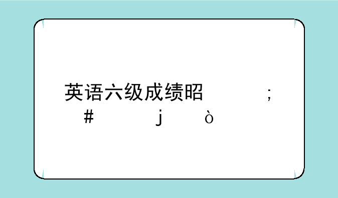 英语六级成绩是怎么样的？