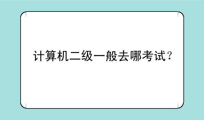 计算机二级一般去哪考试？