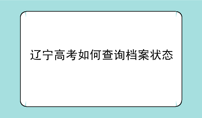 辽宁高考如何查询档案状态