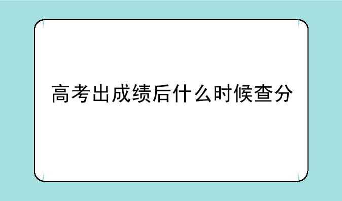 高考出成绩后什么时候查分