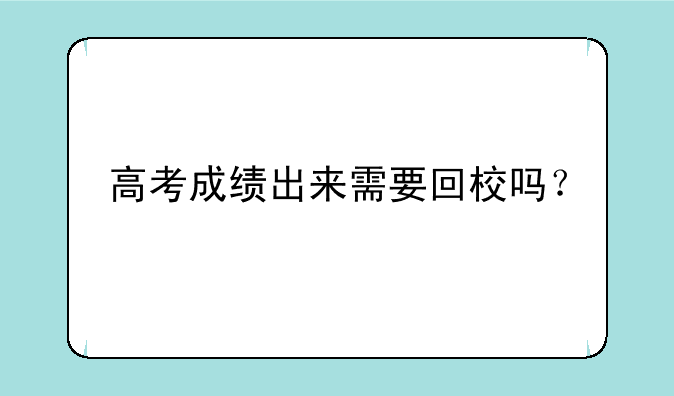 高考成绩出来需要回校吗？