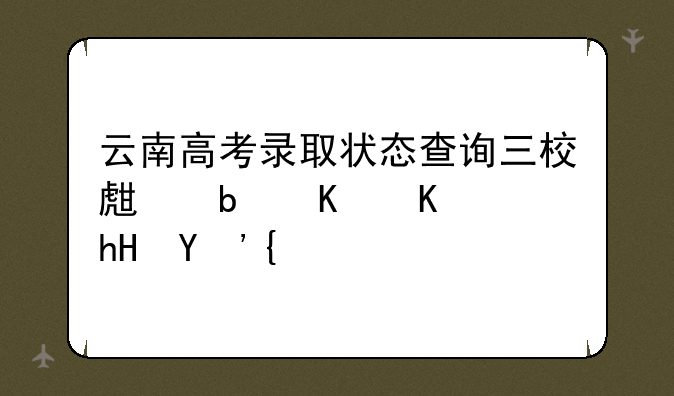 云南高考录取状态查询三校生是什么意思？