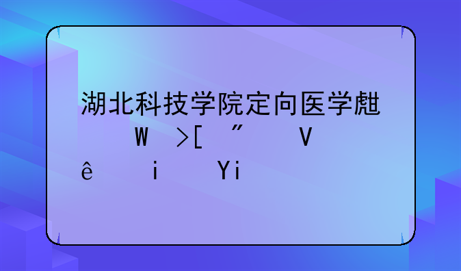 湖北科技学院定向医学生录取分数线是多少