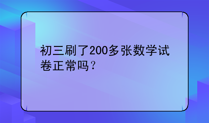 初三刷了200多张数学试卷正常吗？