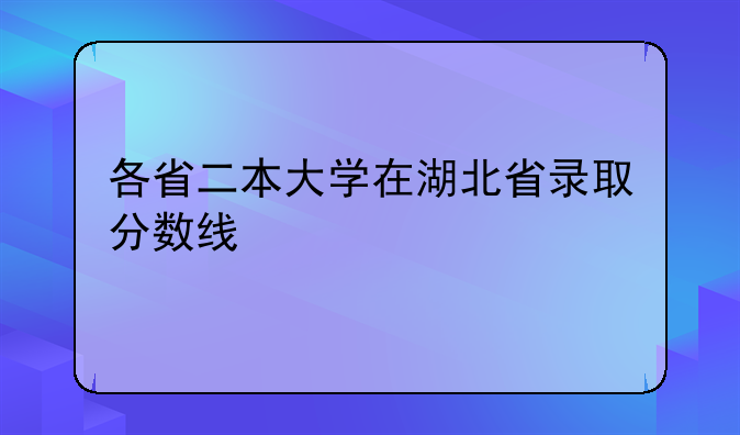 各省二本大学在湖北省录取分数线
