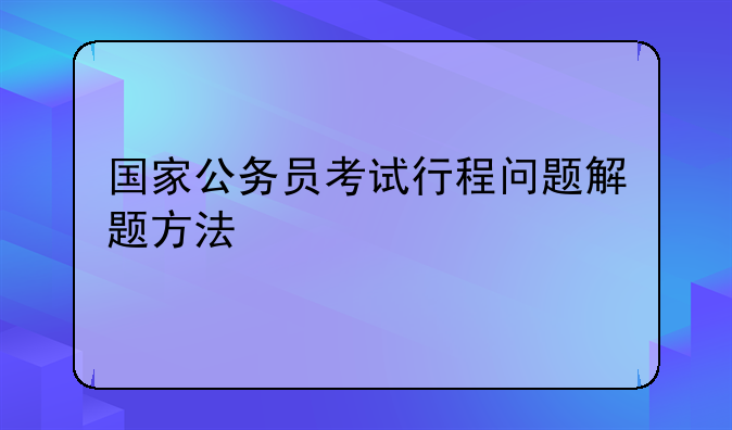 国家公务员考试行程问题解题方法