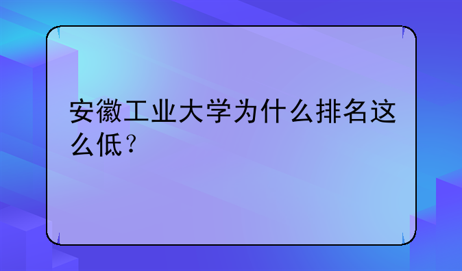 安徽工业大学为什么排名这么低？