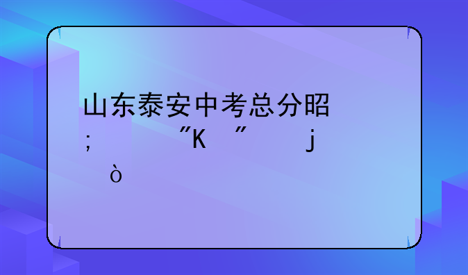 山东泰安中考总分是怎样划分的？