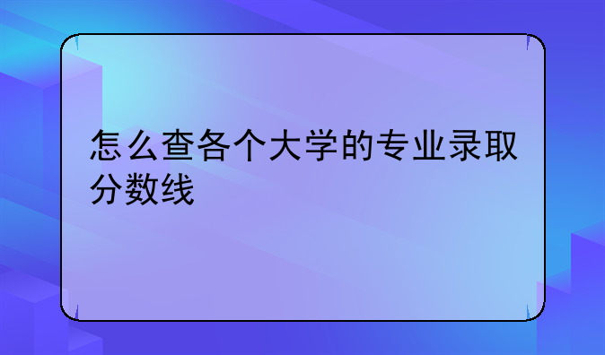 怎么查各个大学的专业录取分数线