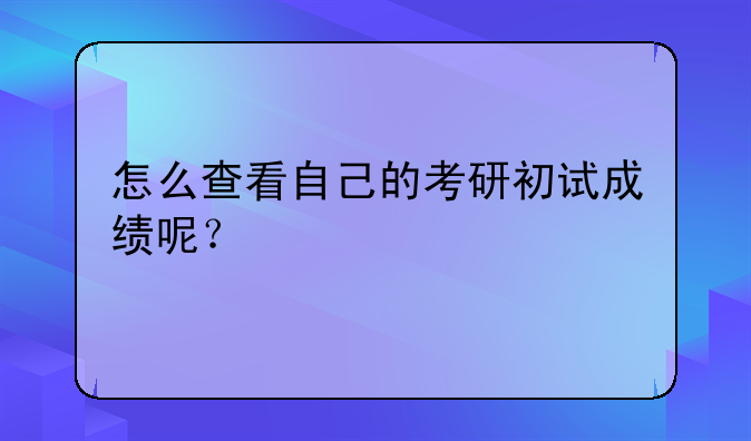 怎么查看自己的考研初试成绩呢？