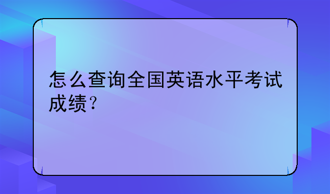 怎么查询全国英语水平考试成绩？