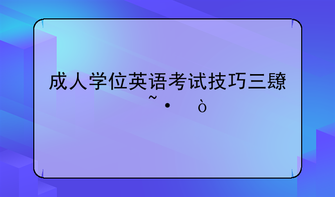 成人学位英语考试技巧三长一短？