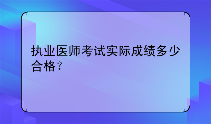 执业医师考试实际成绩多少合格？