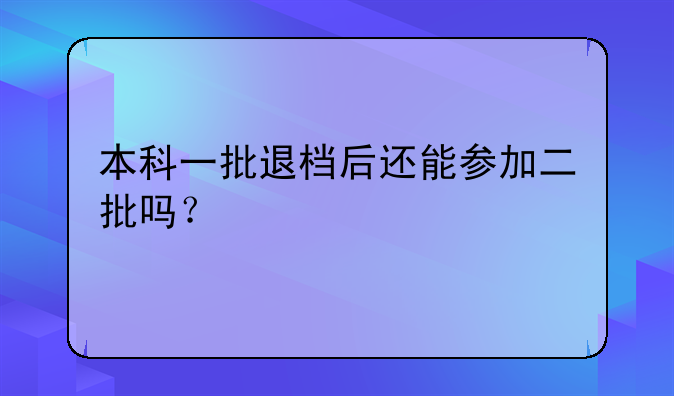 本科一批退档后还能参加二批吗？