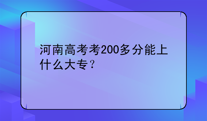 河南高考考200多分能上什么大专？