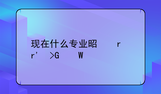 现在什么专业是最有发展前途的？
