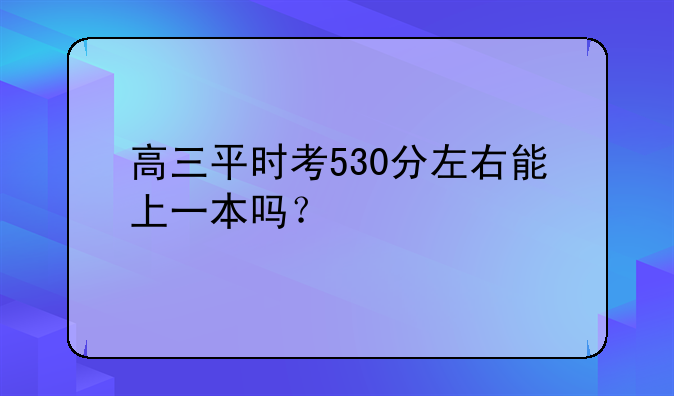 高三平时考530分左右能上一本吗？