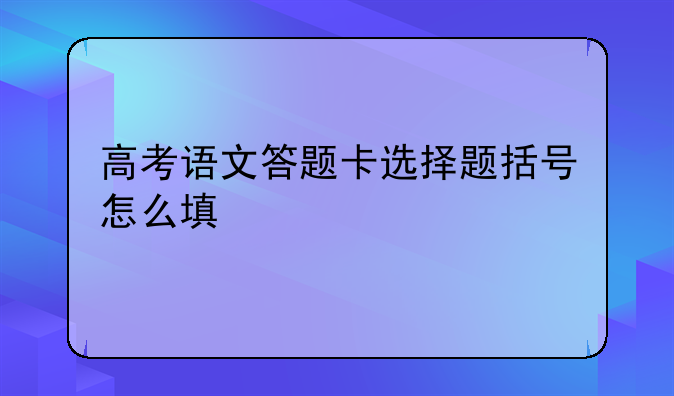 高考语文答题卡选择题括号怎么填