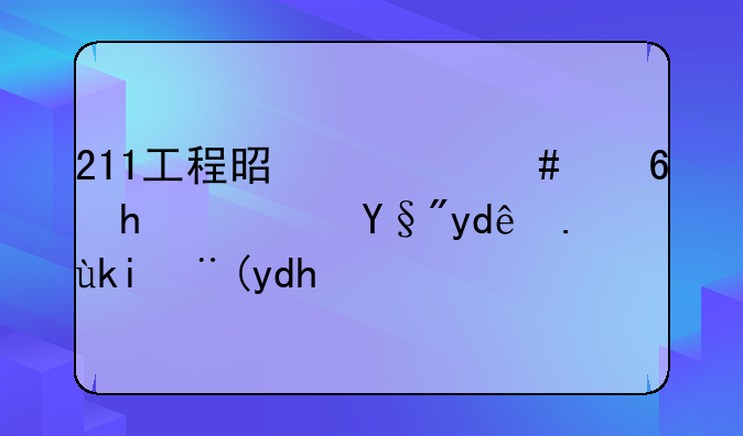 211工程是什么意思？有哪些学校呢？