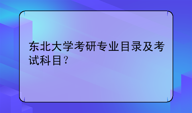 东北大学考研专业目录及考试科目？