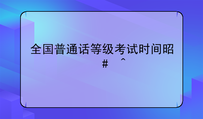 全国普通话等级考试时间是什么时候