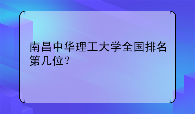 南昌中华理工大学全国排名第几位？