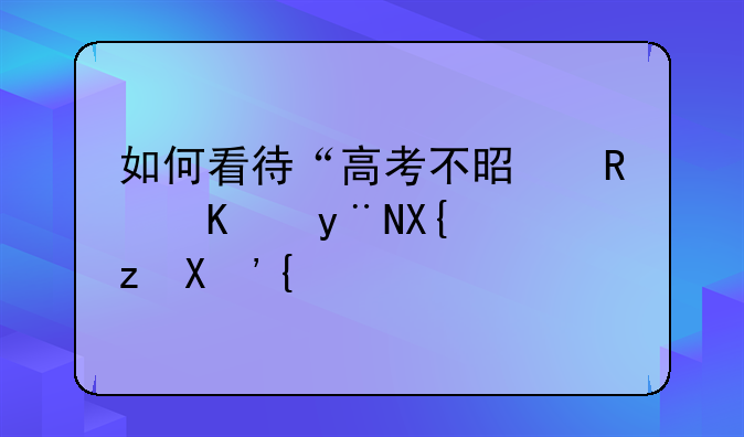 如何看待“高考不是唯一的出路”？