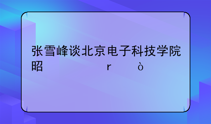 张雪峰谈北京电子科技学院是几本？