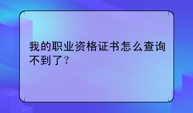 我的职业资格证书怎么查询不到了？