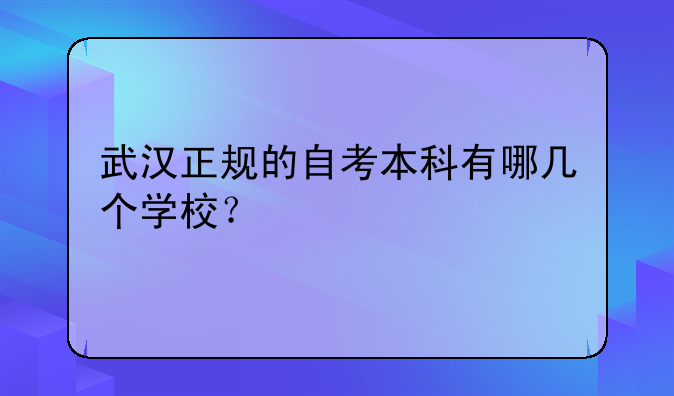 武汉正规的自考本科有哪几个学校？