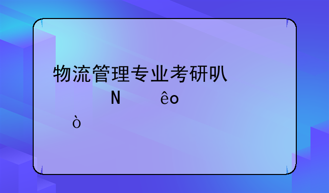 物流管理专业考研可以考哪些学校？