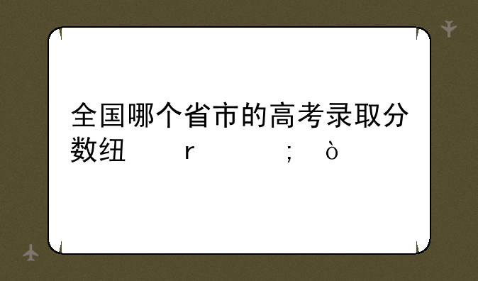 全国哪个省市的高考录取分数线最低？