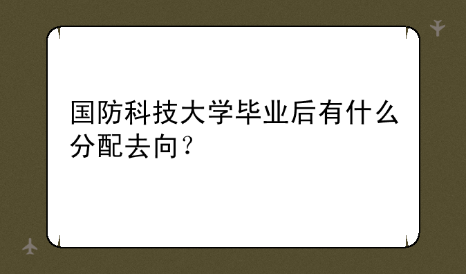 国防科技大学毕业后有什么分配去向？